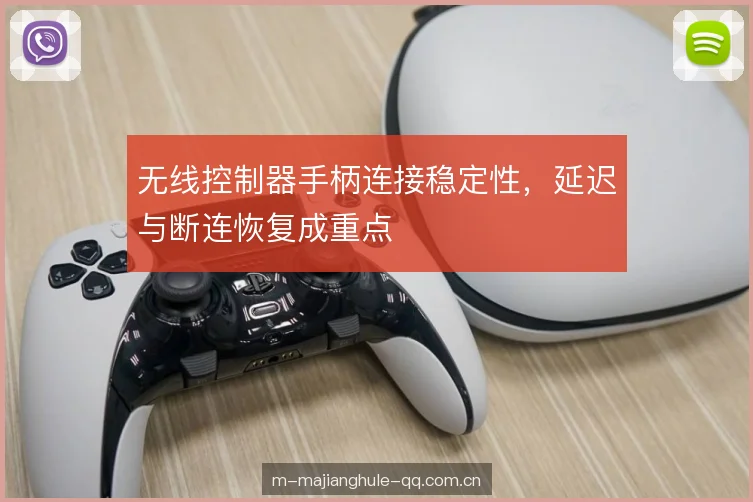 无线控制器手柄连接稳定性，延迟与断连恢复成重点