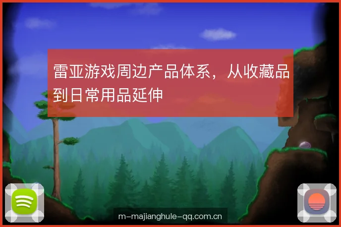 雷亚游戏周边产品体系，从收藏品到日常用品延伸