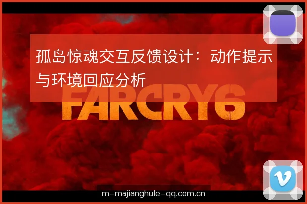孤岛惊魂交互反馈设计：动作提示与环境回应分析